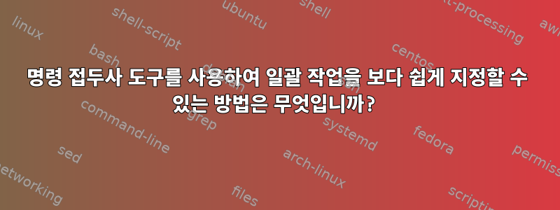 명령 접두사 도구를 사용하여 일괄 작업을 보다 쉽게 ​​지정할 수 있는 방법은 무엇입니까?