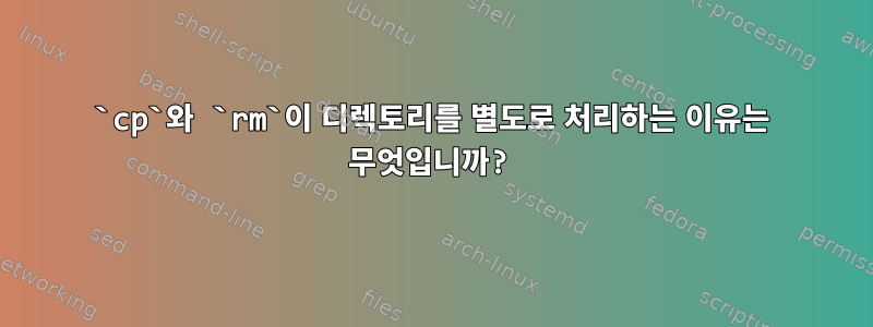 `cp`와 `rm`이 디렉토리를 별도로 처리하는 이유는 무엇입니까?