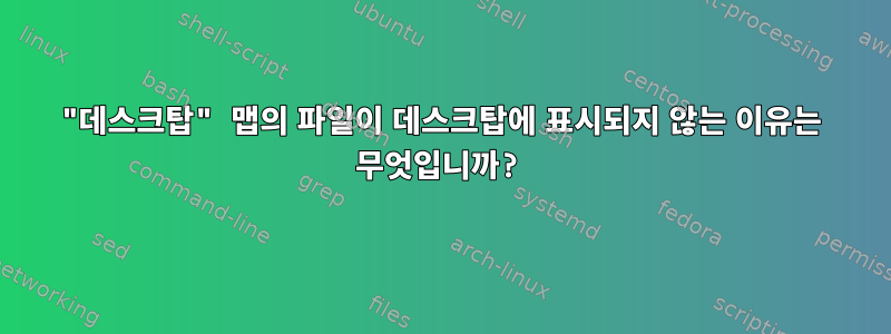 "데스크탑" 맵의 파일이 데스크탑에 표시되지 않는 이유는 무엇입니까?