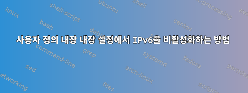 사용자 정의 내장 내장 설정에서 IPv6을 비활성화하는 방법