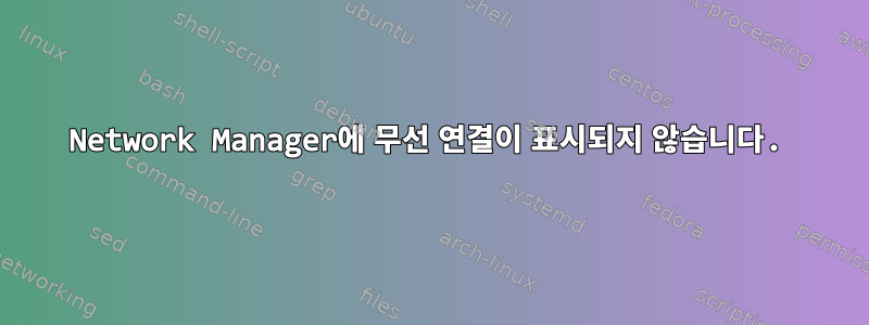 Network Manager에 무선 연결이 표시되지 않습니다.