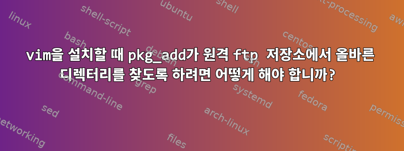 vim을 설치할 때 pkg_add가 원격 ftp 저장소에서 올바른 디렉터리를 찾도록 하려면 어떻게 해야 합니까?