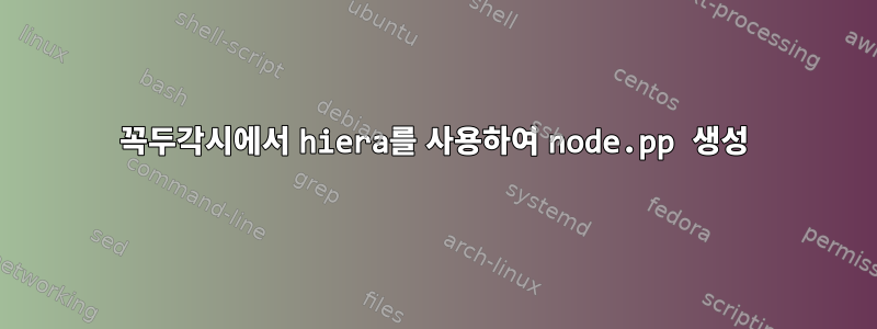 꼭두각시에서 hiera를 사용하여 node.pp 생성