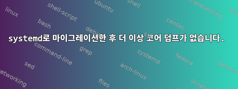 systemd로 마이그레이션한 후 더 이상 코어 덤프가 없습니다.