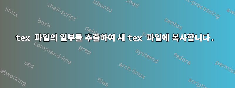 tex 파일의 일부를 추출하여 새 tex 파일에 복사합니다.