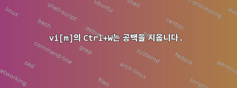 vi[m]의 Ctrl+W는 공백을 지웁니다.