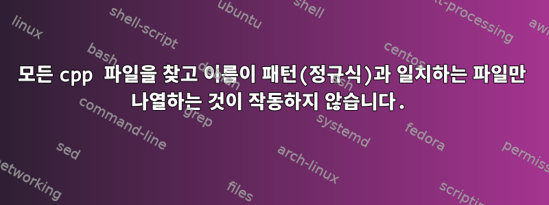 모든 cpp 파일을 찾고 이름이 패턴(정규식)과 일치하는 파일만 나열하는 것이 작동하지 않습니다.