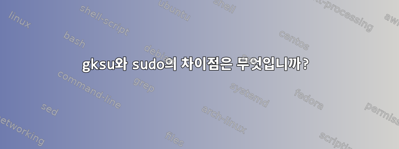 gksu와 sudo의 차이점은 무엇입니까?