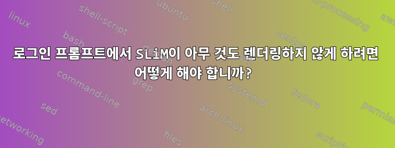 로그인 프롬프트에서 SLiM이 아무 것도 렌더링하지 않게 하려면 어떻게 해야 합니까?