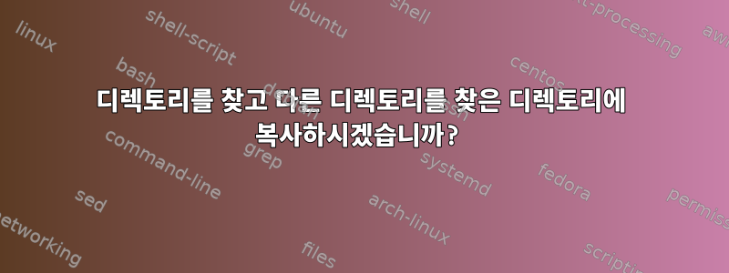 디렉토리를 찾고 다른 디렉토리를 찾은 디렉토리에 복사하시겠습니까?