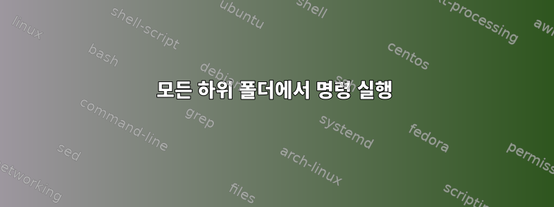 모든 하위 폴더에서 명령 실행