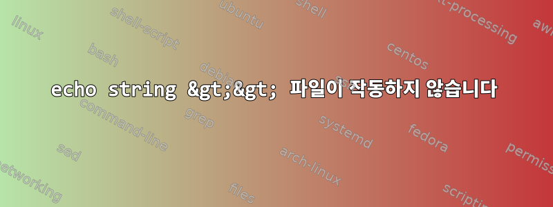 echo string &gt;&gt; 파일이 작동하지 않습니다