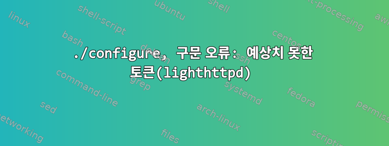 ./configure, 구문 오류: 예상치 못한 토큰(lighthttpd)