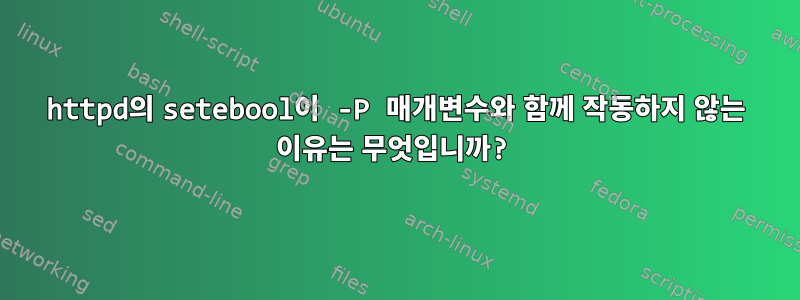 httpd의 setebool이 -P 매개변수와 함께 작동하지 않는 이유는 무엇입니까?