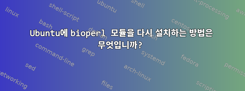 Ubuntu에 bioperl 모듈을 다시 설치하는 방법은 무엇입니까?