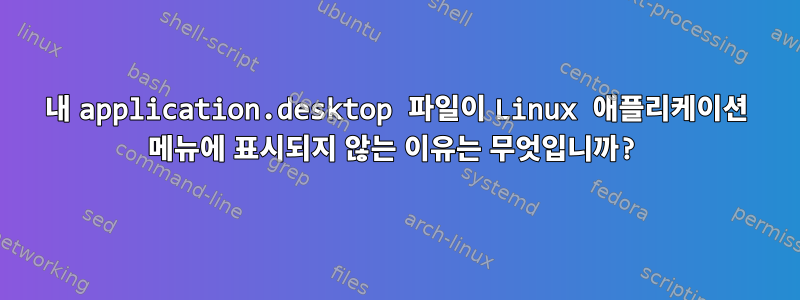 내 application.desktop 파일이 Linux 애플리케이션 메뉴에 표시되지 않는 이유는 무엇입니까?