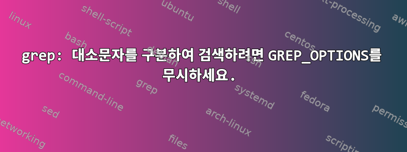 grep: 대소문자를 구분하여 검색하려면 GREP_OPTIONS를 무시하세요.