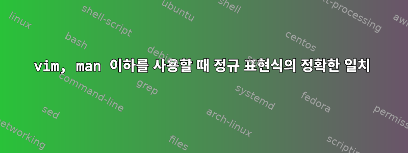 vim, man 이하를 사용할 때 정규 표현식의 정확한 일치