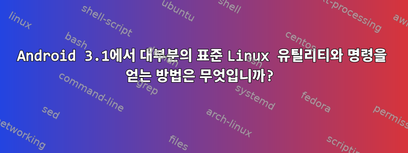 Android 3.1에서 대부분의 표준 Linux 유틸리티와 명령을 얻는 방법은 무엇입니까?