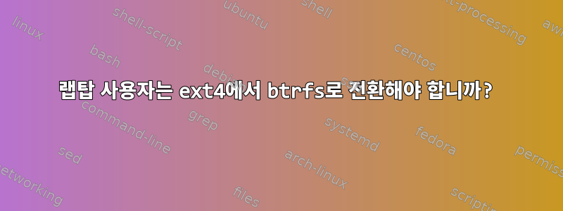 랩탑 사용자는 ext4에서 btrfs로 전환해야 합니까?