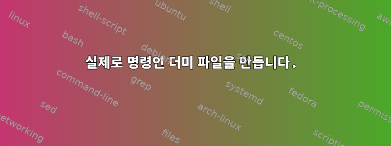 실제로 명령인 더미 파일을 만듭니다.