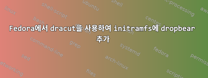 Fedora에서 dracut을 사용하여 initramfs에 dropbear 추가