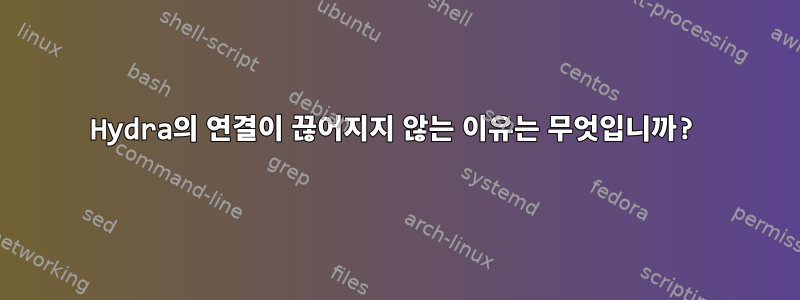 Hydra의 연결이 끊어지지 않는 이유는 무엇입니까?