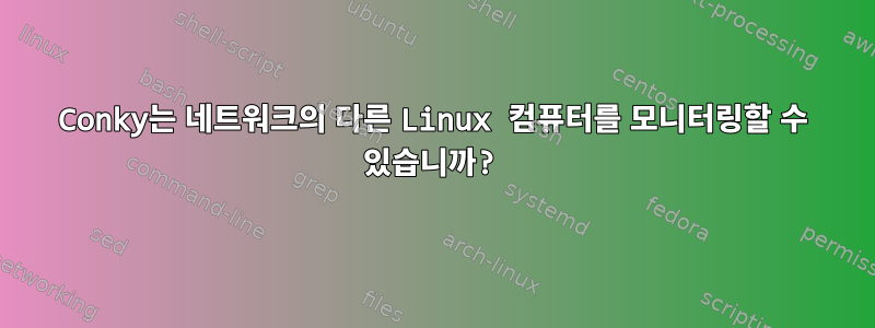 Conky는 네트워크의 다른 Linux 컴퓨터를 모니터링할 수 있습니까?