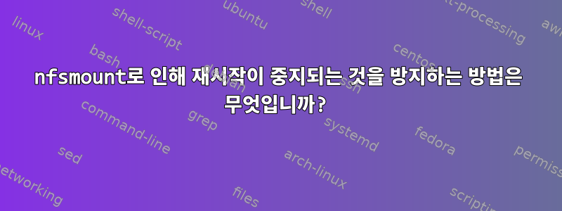 nfsmount로 인해 재시작이 중지되는 것을 방지하는 방법은 무엇입니까?