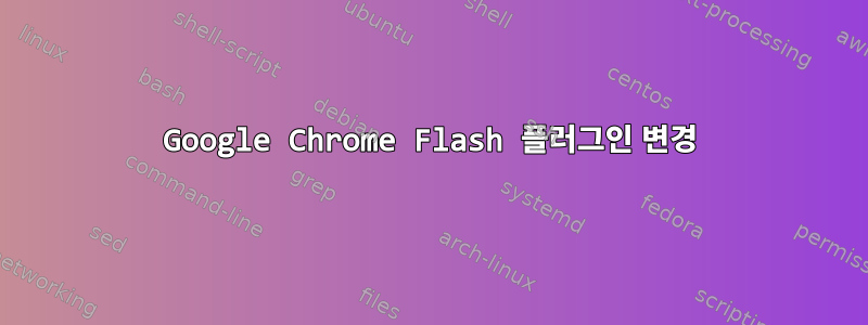 Google Chrome Flash 플러그인 변경