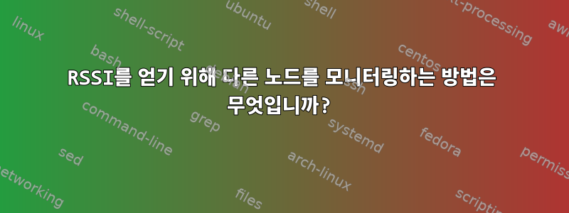 RSSI를 얻기 위해 다른 노드를 모니터링하는 방법은 무엇입니까?