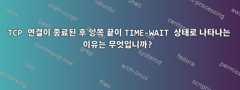 TCP 연결이 종료된 후 양쪽 끝이 TIME-WAIT 상태로 나타나는 이유는 무엇입니까?