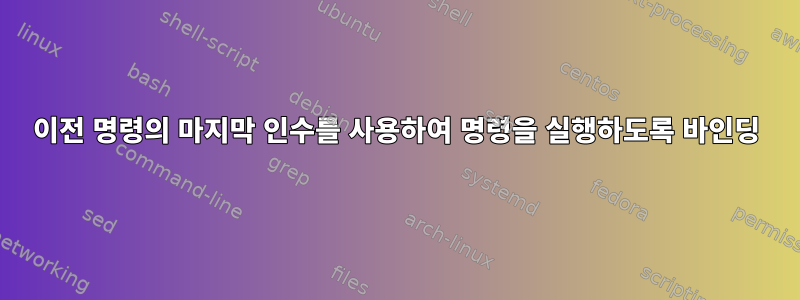 이전 명령의 마지막 인수를 사용하여 명령을 실행하도록 바인딩