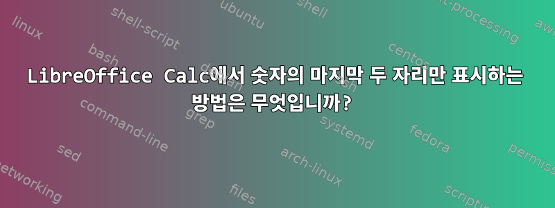 LibreOffice Calc에서 숫자의 마지막 두 자리만 표시하는 방법은 무엇입니까?