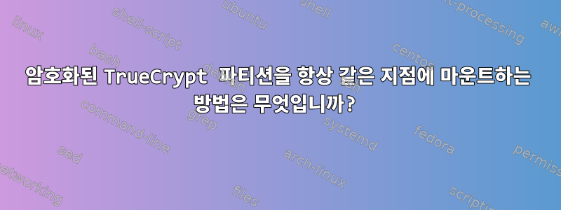 암호화된 TrueCrypt 파티션을 항상 같은 지점에 마운트하는 방법은 무엇입니까?