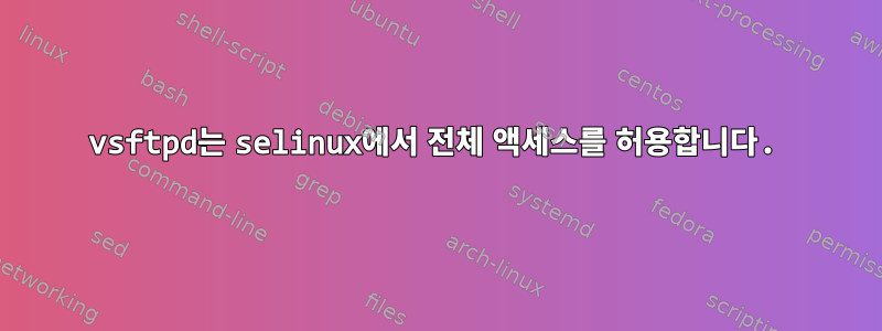 vsftpd는 selinux에서 전체 액세스를 허용합니다.