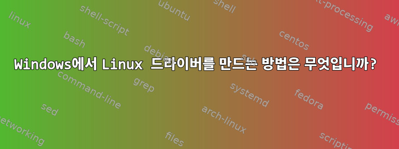 Windows에서 Linux 드라이버를 만드는 방법은 무엇입니까?