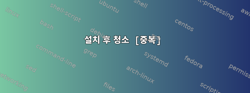 설치 후 청소 [중복]