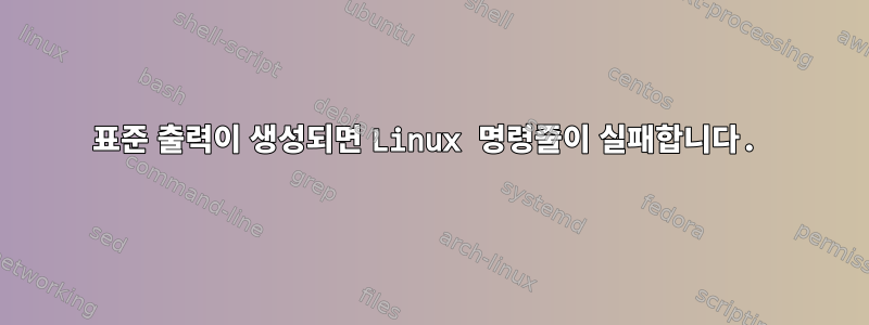 표준 출력이 생성되면 Linux 명령줄이 실패합니다.