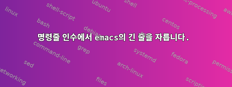 명령줄 인수에서 emacs의 긴 줄을 자릅니다.