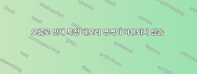 오류로 인해 특정 메모리 영역이 사용되지 않음