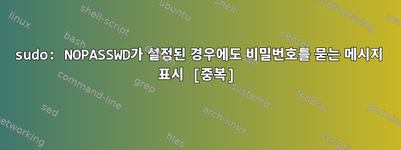 sudo: NOPASSWD가 설정된 경우에도 비밀번호를 묻는 메시지 표시 [중복]