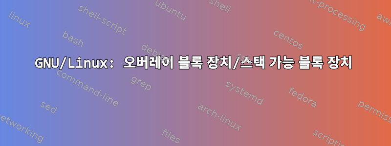 GNU/Linux: 오버레이 블록 장치/스택 가능 블록 장치