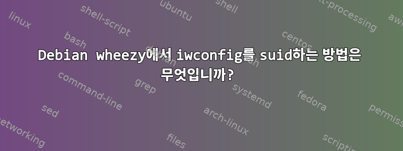 Debian wheezy에서 iwconfig를 suid하는 방법은 무엇입니까?