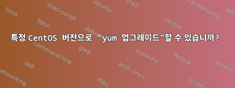 특정 CentOS 버전으로 "yum 업그레이드"할 수 있습니까?