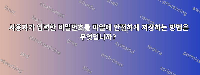 사용자가 입력한 비밀번호를 파일에 안전하게 저장하는 방법은 무엇입니까?