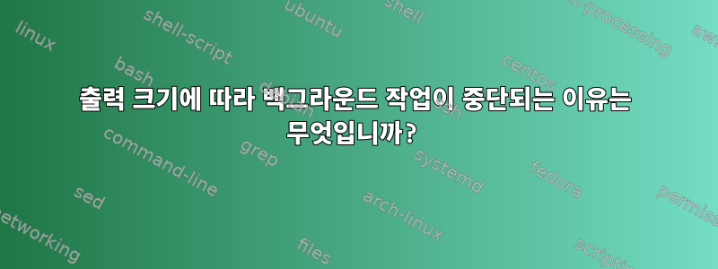 출력 크기에 따라 백그라운드 작업이 중단되는 이유는 무엇입니까?