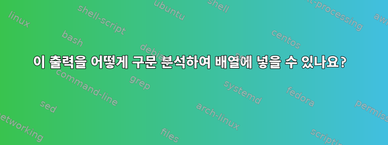 이 출력을 어떻게 구문 분석하여 배열에 넣을 수 있나요?