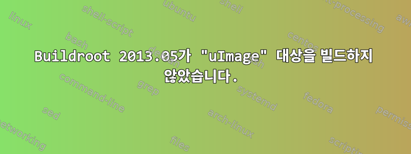 Buildroot 2013.05가 "uImage" 대상을 빌드하지 않았습니다.