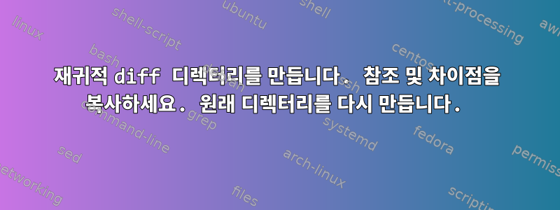 재귀적 diff 디렉터리를 만듭니다. 참조 및 차이점을 복사하세요. 원래 디렉터리를 다시 만듭니다.